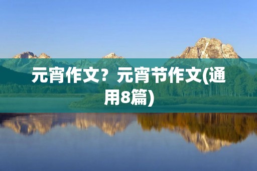 元宵作文?元宵节作文(通用8篇)
