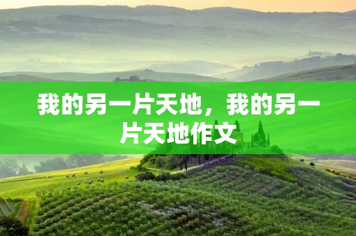 我的另一片天地,我的另一片天地作文 我的另一片天地,我的另一片天地作文