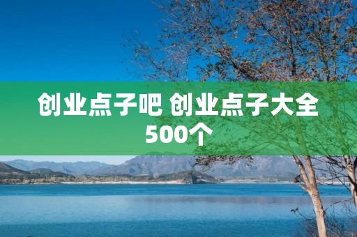 创业点子吧 创业点子大全500个 创业点子吧 创业点子大全500个