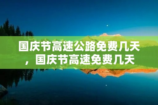 国庆节高速公路免费几天,国庆节高速免费几天 国庆节高速公路免费几天,国庆节高速免费几天
