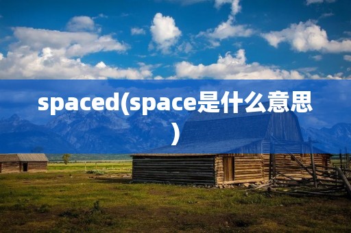 spaced(space是什么意思) spaced(space是什么意思)