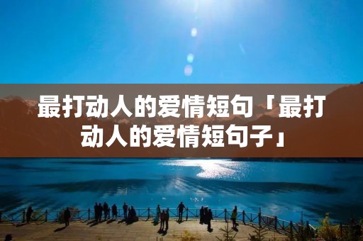 最打动人的爱情短句「最打动人的爱情短句子」