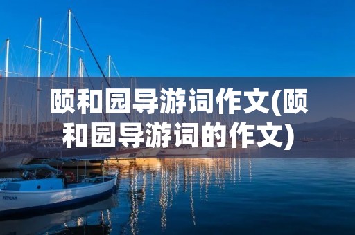 颐和园导游词作文(颐和园导游词的作文) 颐和园导游词作文(颐和园导游词的作文)