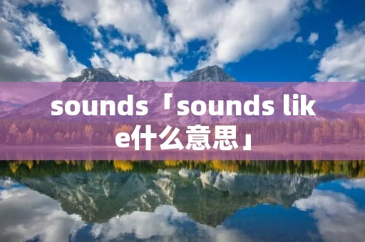 sounds「sounds like什么意思」