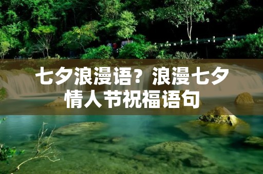 七夕浪漫语？浪漫七夕情人节祝福语句
