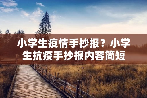 小学生**手抄报?小学生抗疫手抄报内容简短 小学生**手抄报?小学生抗疫手抄报内容简短