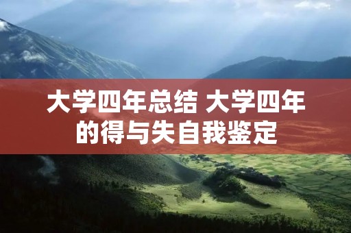 大学四年总结 大学四年的得与失自我鉴定