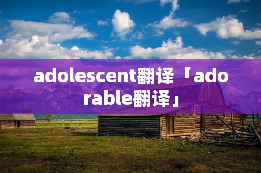 adolescent翻译「adorable翻译」
