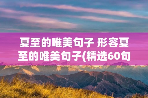 夏至的唯美句子 形容夏至的唯美句子(精选60句)