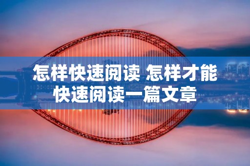 怎样快速阅读 怎样才能快速阅读一篇文章