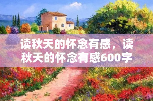 读秋天的怀念有感，读秋天的怀念有感600字3篇