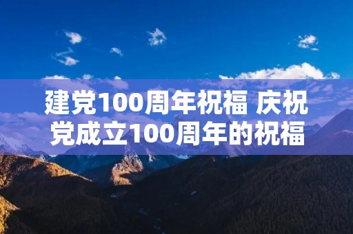 建党100周年祝福 庆祝党成立100周年的祝福语有哪些