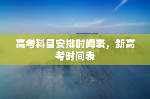 高考科目安排时间表,新高考时间表