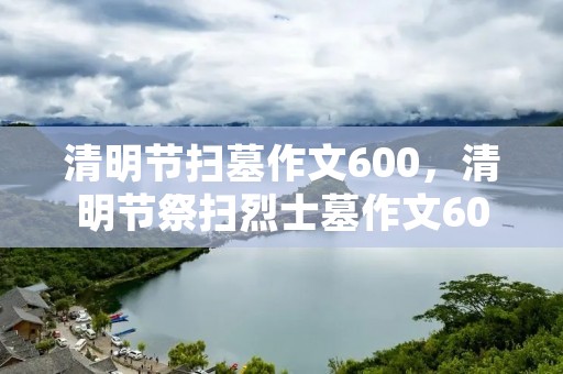 清明节扫墓作文600,清明节祭扫烈士墓作文600字