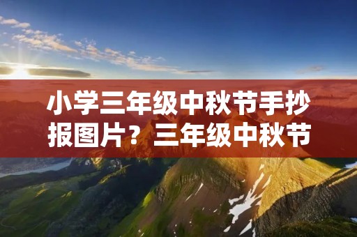 小学三年级中秋节手抄报图片？三年级中秋节手抄报简单又漂亮 清楚
