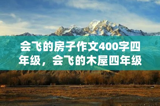 会飞的房子作文400字四年级，会飞的木屋四年级作文400字5篇