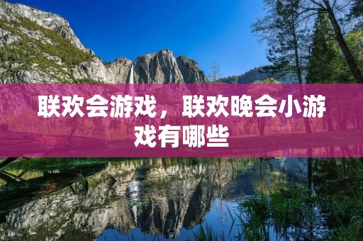 联欢会游戏,联欢晚会小游戏有哪些