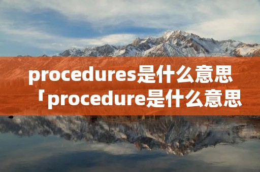 procedures是什么意思「procedure是什么意思英语」