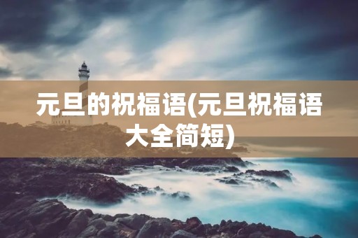 元旦的祝福语(元旦祝福语大全简短) 元旦的祝福语(元旦祝福语大全简短)