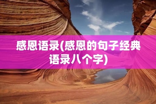 感恩语录(感恩的句子经典语录八个字) 感恩语录(感恩的句子经典语录八个字)