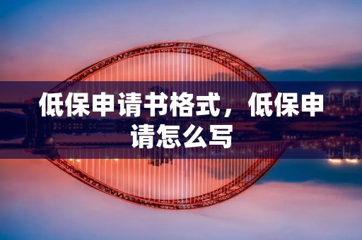 低保申请书格式,低保申请怎么写 低保申请书格式,低保申请怎么写