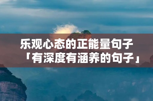 乐观心态的正能量句子「有深度有涵养的句子」
