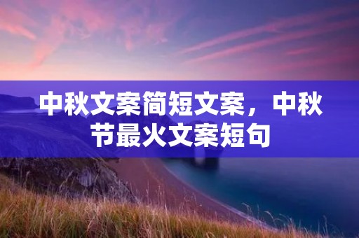 中秋文案简短文案,中秋节最火文案短句 中秋文案简短文案,中秋节最火文案短句