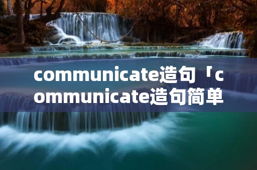 communicate造句「communicate造句简单一点」