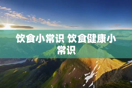 饮食小常识 饮食健康小常识