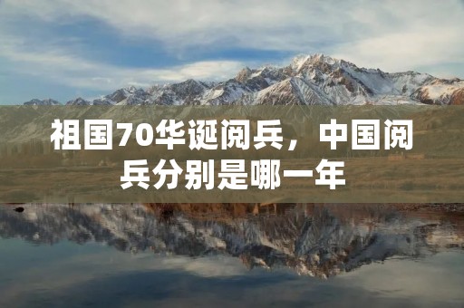 祖国70华诞阅兵，中国阅兵分别是哪一年