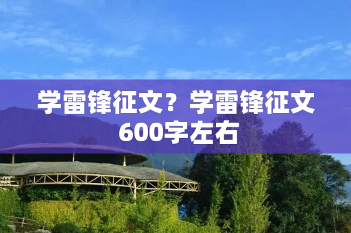 学雷锋征文?学雷锋征文 600字左右