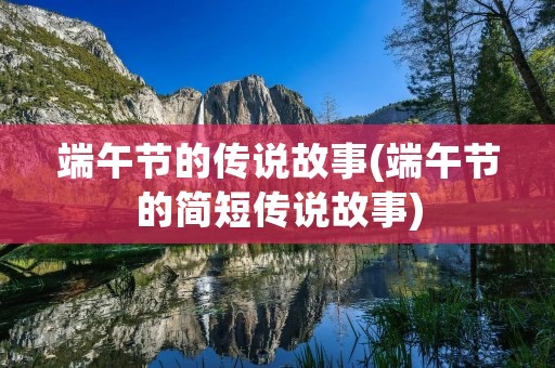 端午节的传说故事(端午节的简短传说故事)