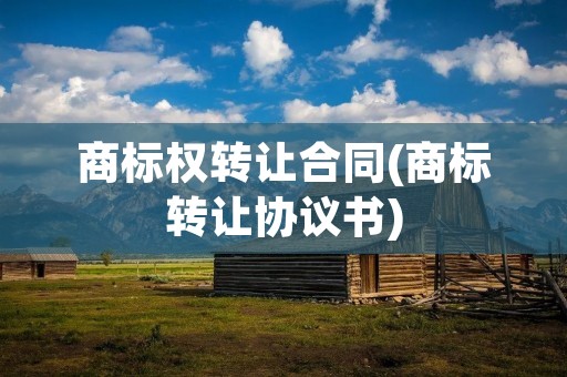 商标权转让合同(商标转让协议书) 商标权转让合同(商标转让协议书)