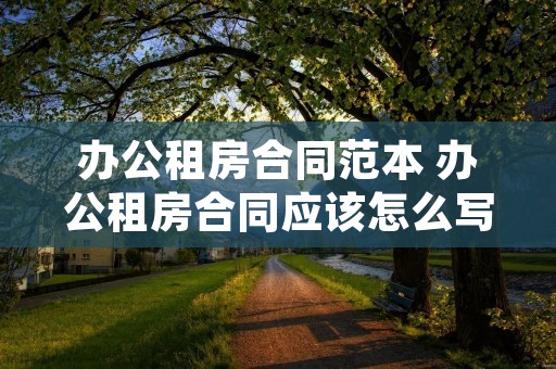 办公租房合同范本 办公租房合同应该怎么写