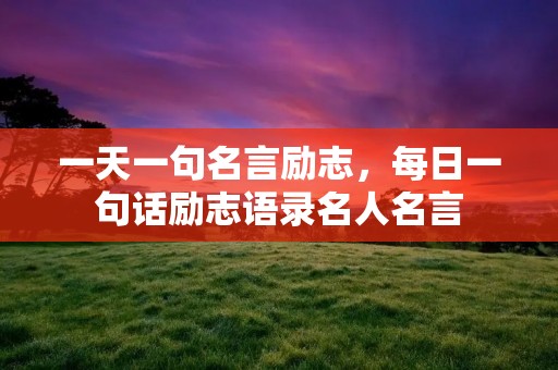 一天一句名言励志,每日一句话励志语录名人名言