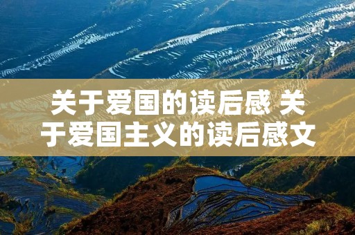 关于爱国的读后感 关于爱国主义的读后感文章 关于爱国的读后感 关于爱国主义的读后感文章