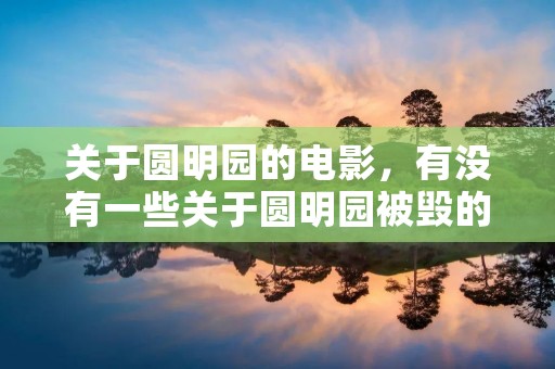 关于圆明园的电影,有没有一些关于圆明园被毁的题材的电影 关于圆明园的电影,有没有一些关于圆明园被毁的题材的电影