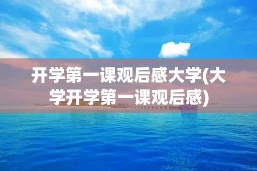 开学第一课观后感大学(大学开学第一课观后感)