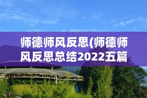 师德师风反思(师德师风反思总结2022五篇) 师德师风反思(师德师风反思总结2022五篇)