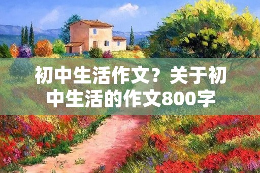 初中生活作文?关于初中生活的作文800字
