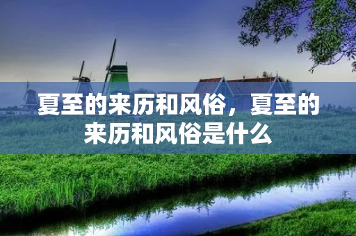 夏至的来历和风俗,夏至的来历和风俗是什么 夏至的来历和风俗,夏至的来历和风俗是什么