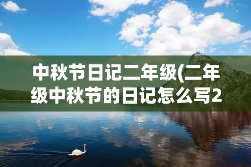 中秋节日记二年级(二年级中秋节的日记怎么写200字) 中秋节日记二年级(二年级中秋节的日记怎么写200字)