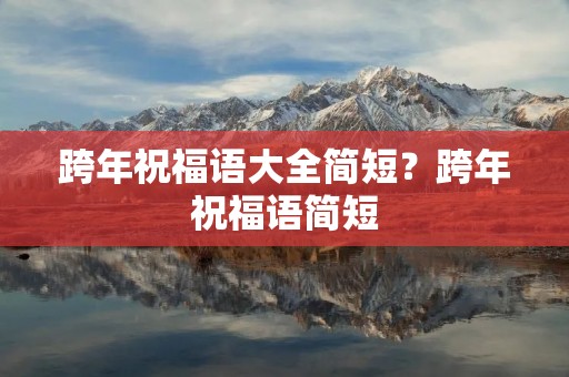 跨年祝福语大全简短?跨年祝福语简短 跨年祝福语大全简短?跨年祝福语简短
