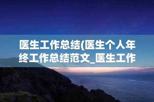 医生工作总结(医生个人年终工作总结范文_医生工作总结5篇) 医生工作总结(医生个人年终工作总结范文_医生工作总结5篇)