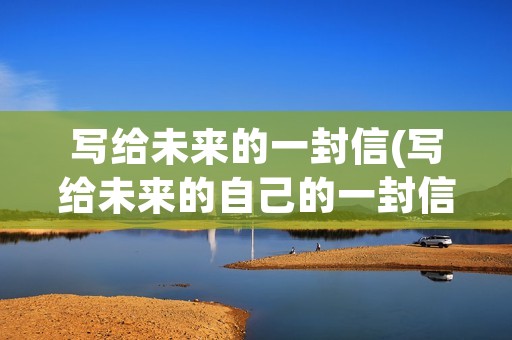 写给未来的一封信(写给未来的自己的一封信5o字) 写给未来的一封信(写给未来的自己的一封信5o字)