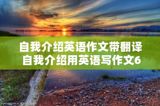自我介绍英语作文带翻译 自我介绍用英语写作文60字加翻译 自我介绍英语作文带翻译 自我介绍用英语写作文60字加翻译