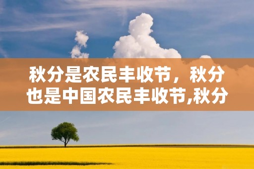 秋分是农民丰收节,秋分也是中国农民丰收节,秋分对于农作物的意义是什么