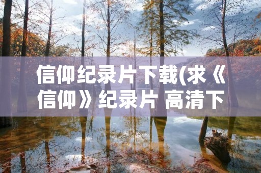 信仰纪录片下载(求《信仰》纪录片 高清下载网址)