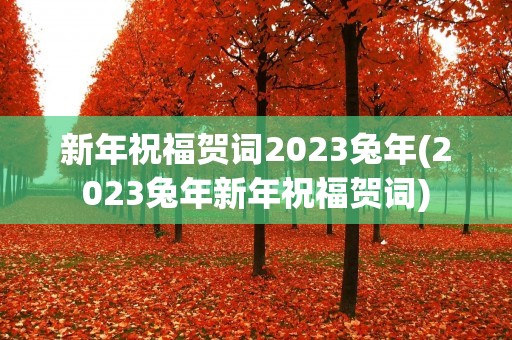 新年祝福贺词2023兔年(2023兔年新年祝福贺词)