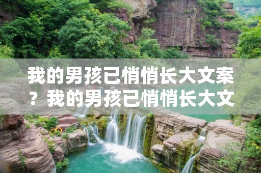 我的男孩已悄悄长大文案?我的男孩已悄悄长大文案短句 我的男孩已悄悄长大文案?我的男孩已悄悄长大文案短句